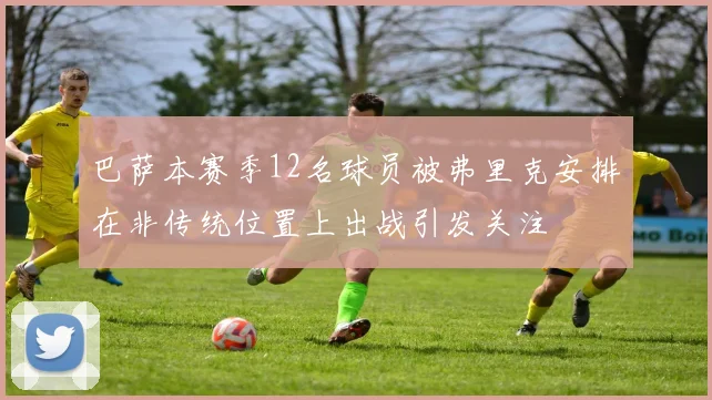 巴萨本赛季12名球员被弗里克安排在非传统位置上出战引发关注