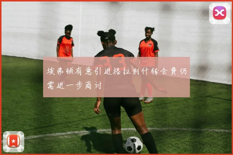 埃弗顿有意引进格拉利什转会费仍需进一步商讨