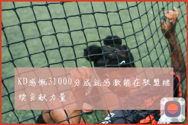 KD感慨31000分成就感激能在联盟继续贡献力量