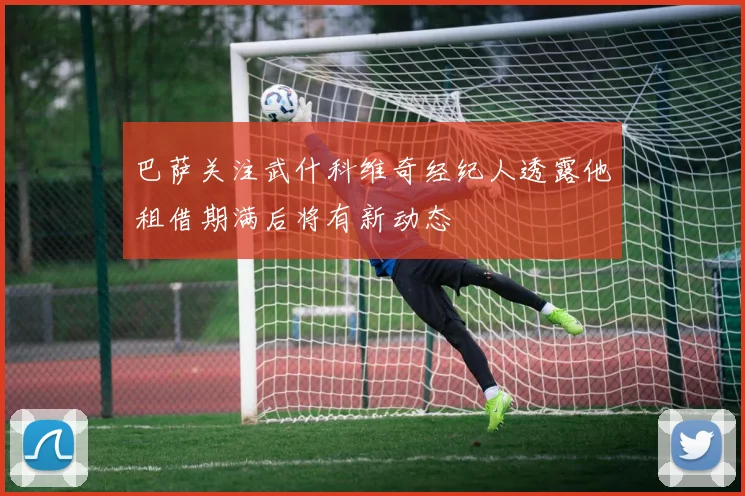 巴萨关注武什科维奇经纪人透露他租借期满后将有新动态