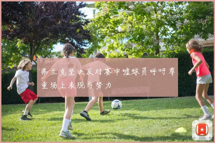 弗兰克坚决反对赛中嘘球员呼吁尊重场上表现与努力