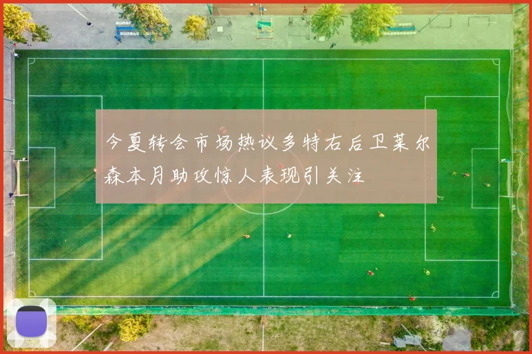 今夏转会市场热议多特右后卫莱尔森本月助攻惊人表现引关注