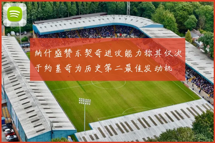 纳什盛赞东契奇进攻能力称其仅次于约基奇为历史第二最佳发动机