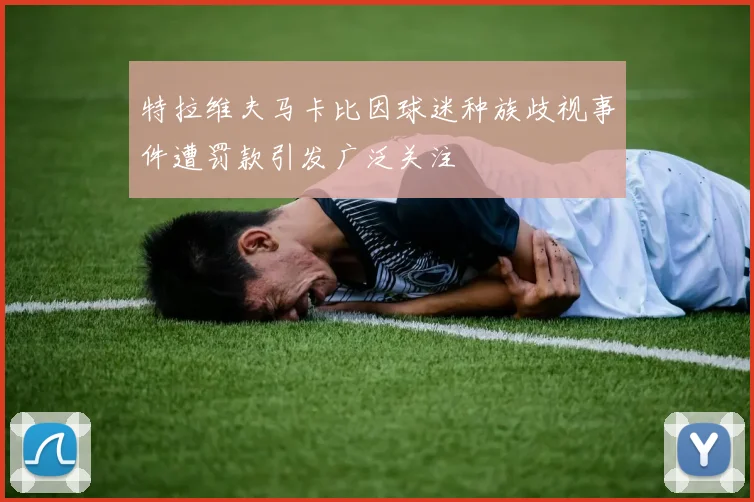 特拉维夫马卡比因球迷种族歧视事件遭罚款引发广泛关注