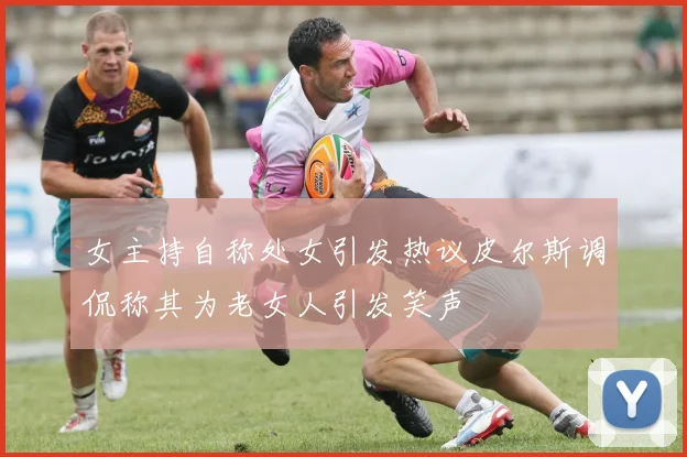 女主持自称处女引发热议皮尔斯调侃称其为老女人引发笑声