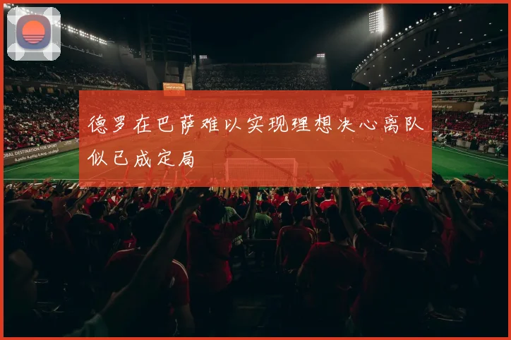 德罗在巴萨难以实现理想决心离队似已成定局