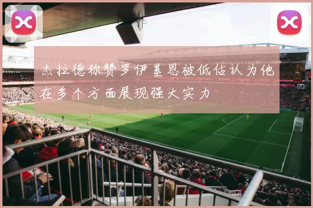 杰拉德称赞罗伊基恩被低估认为他在多个方面展现强大实力