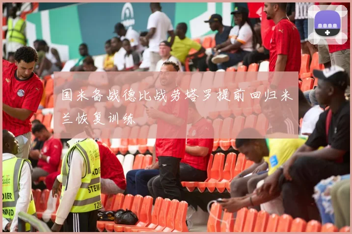 国米备战德比战劳塔罗提前回归米兰恢复训练