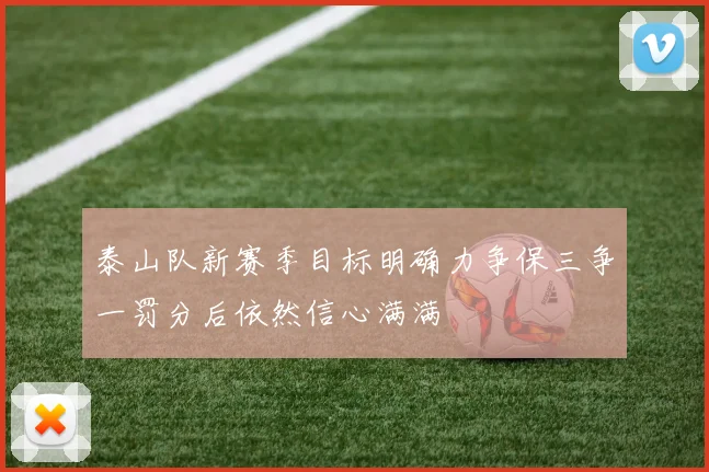 泰山队新赛季目标明确力争保三争一罚分后依然信心满满