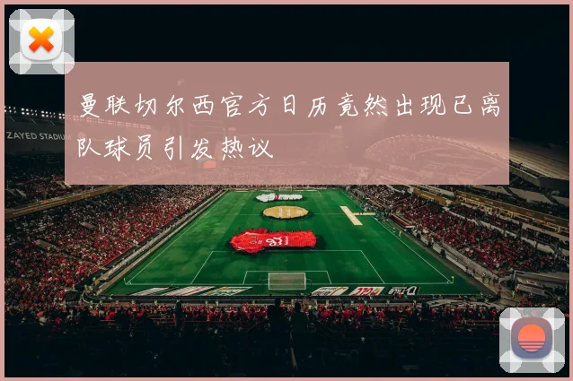 曼联切尔西官方日历竟然出现已离队球员引发热议