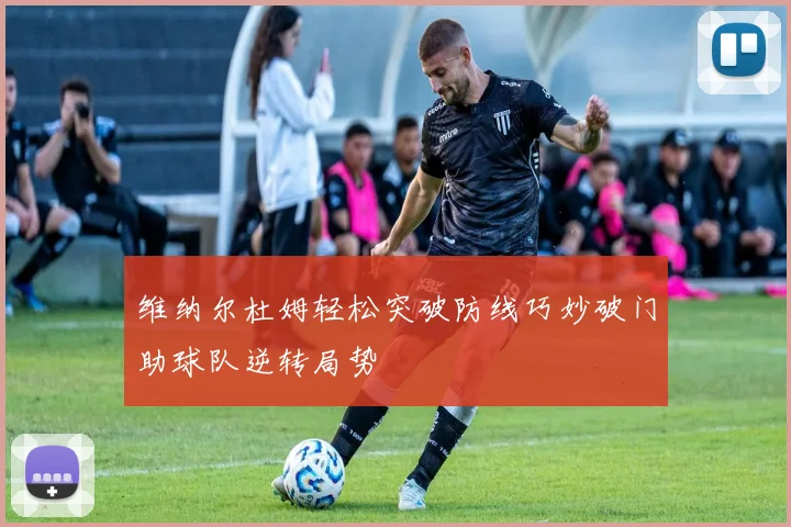 维纳尔杜姆轻松突破防线巧妙破门助球队逆转局势