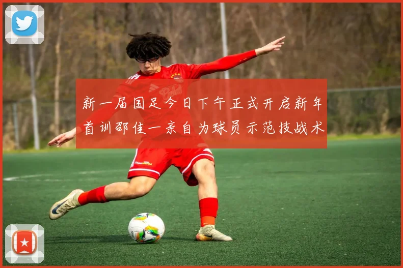 新一届国足今日下午正式开启新年首训邵佳一亲自为球员示范技战术