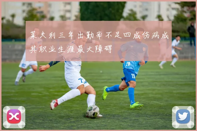 莱夫利三年出勤率不足四成伤病成其职业生涯最大障碍