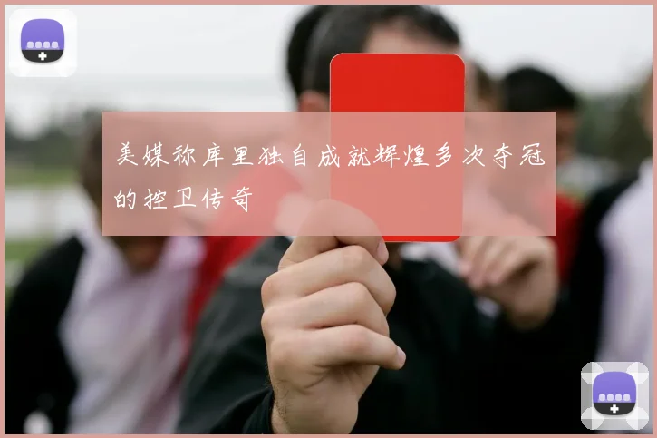 美媒称库里独自成就辉煌多次夺冠的控卫传奇