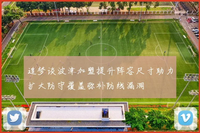 追梦谈波津加盟提升阵容尺寸助力扩大防守覆盖弥补防线漏洞